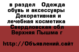  в раздел : Одежда, обувь и аксессуары » Декоративная и лечебная косметика . Свердловская обл.,Верхняя Пышма г.